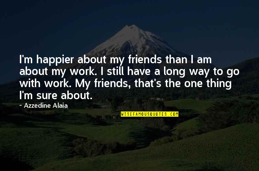 I Am Happier Than Quotes By Azzedine Alaia: I'm happier about my friends than I am