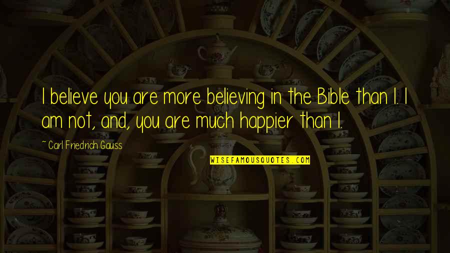 I Am Happier Than Quotes By Carl Friedrich Gauss: I believe you are more believing in the