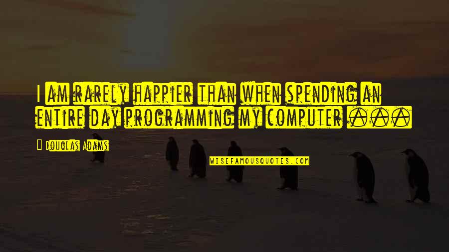 I Am Happier Than Quotes By Douglas Adams: I am rarely happier than when spending an