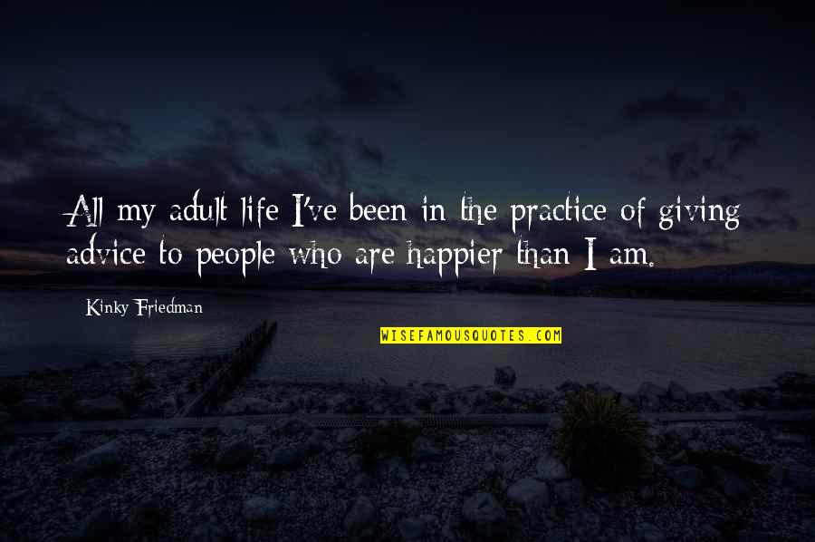 I Am Happier Than Quotes By Kinky Friedman: All my adult life I've been in the