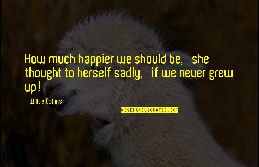 I Am Happier Than Quotes By Wilkie Collins: How much happier we should be,' she thought