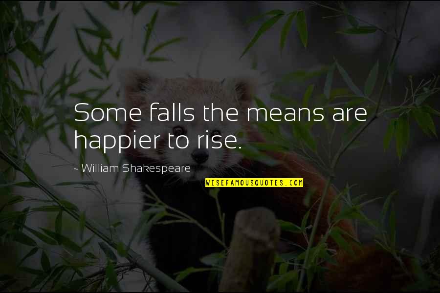 I Am Happier Than Quotes By William Shakespeare: Some falls the means are happier to rise.