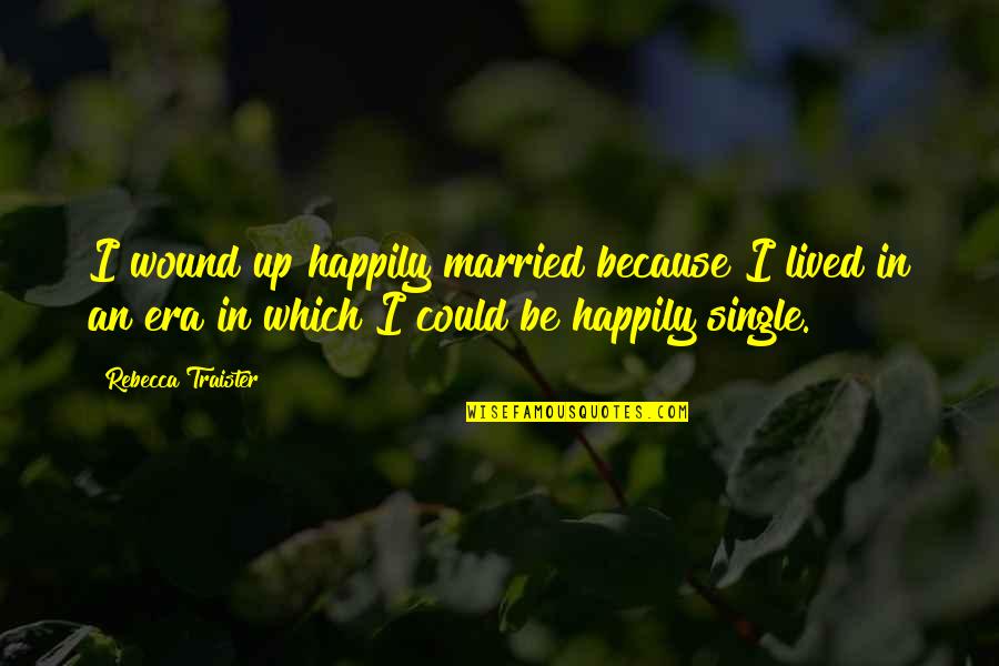 I Am Happily Single Quotes By Rebecca Traister: I wound up happily married because I lived