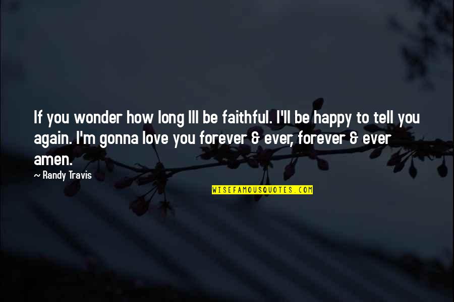 I Am Happy Again Quotes By Randy Travis: If you wonder how long Ill be faithful.