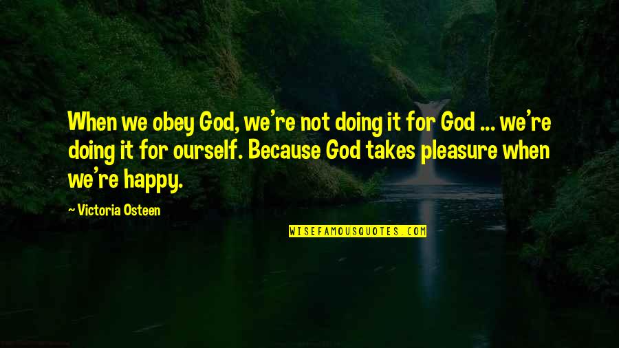 I Am Happy Because Of God Quotes By Victoria Osteen: When we obey God, we're not doing it