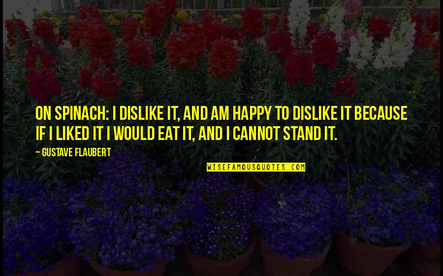 I Am Happy Because Quotes By Gustave Flaubert: On spinach: I dislike it, and am happy