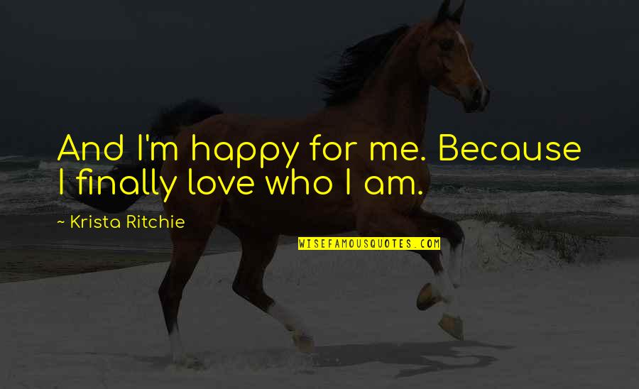I Am Happy Because Quotes By Krista Ritchie: And I'm happy for me. Because I finally