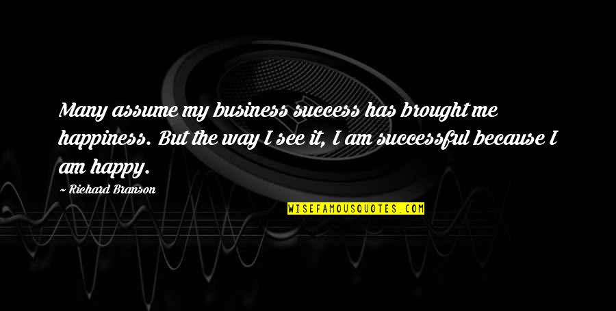 I Am Happy Because Quotes By Richard Branson: Many assume my business success has brought me