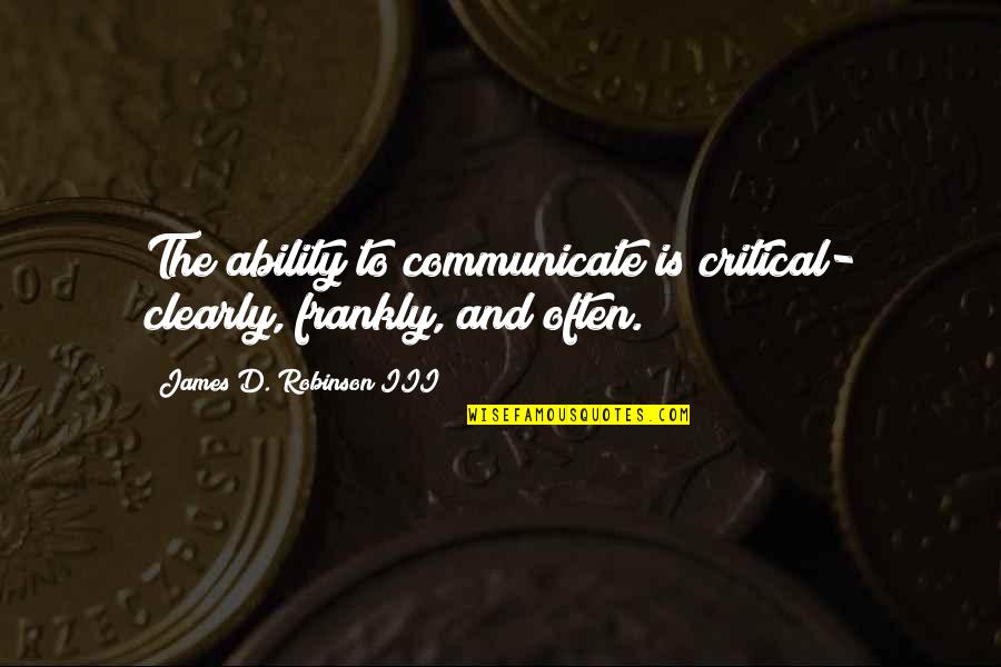 I Am Happy But Sad At The Same Time Quotes By James D. Robinson III: The ability to communicate is critical- clearly, frankly,