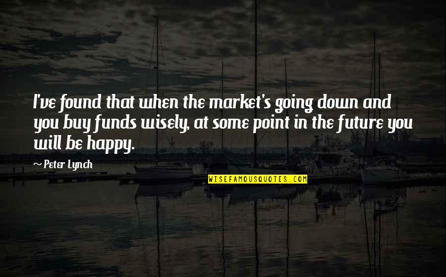 I Am Happy I Found You Quotes By Peter Lynch: I've found that when the market's going down I Am Happy I Found You Quotes By Peter Lynch: I've found that when the market's going down