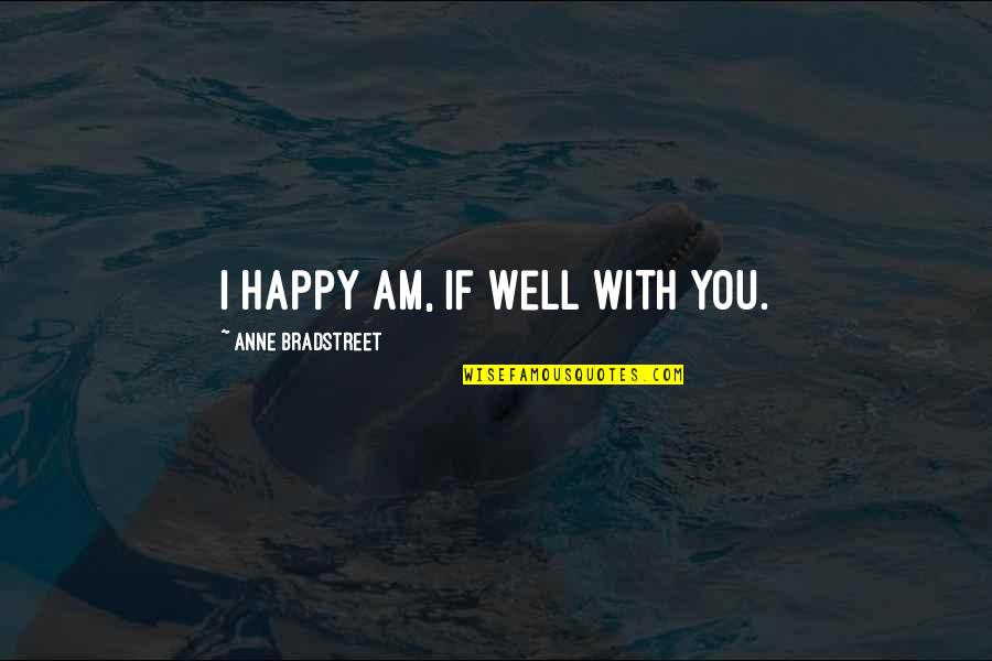 I Am Happy If You're Happy Quotes By Anne Bradstreet: I happy am, if well with you.