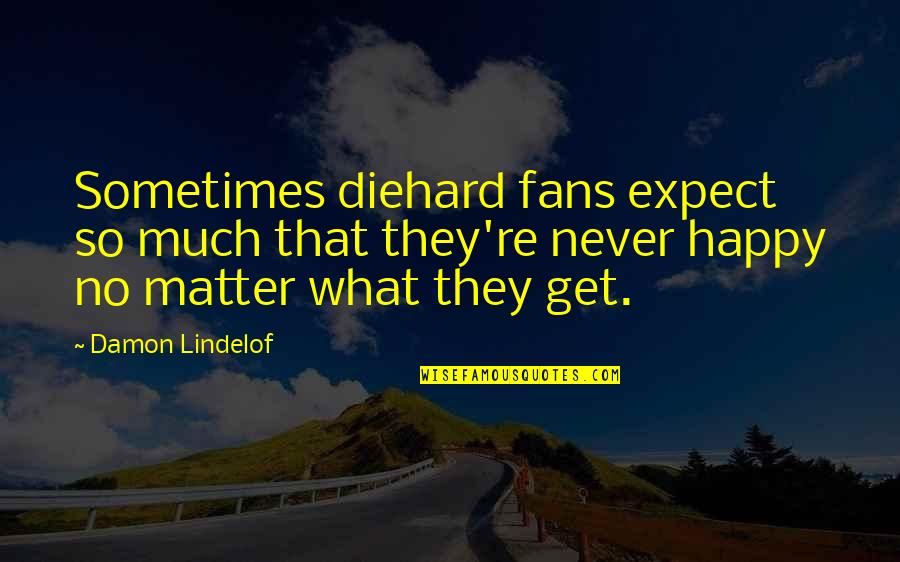 I Am Happy No Matter What Quotes By Damon Lindelof: Sometimes diehard fans expect so much that they're