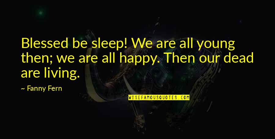 I Am Happy Now Living Without You Quotes By Fanny Fern: Blessed be sleep! We are all young then;