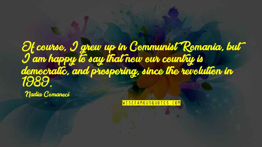 I Am Happy Quotes By Nadia Comaneci: Of course, I grew up in Communist Romania,