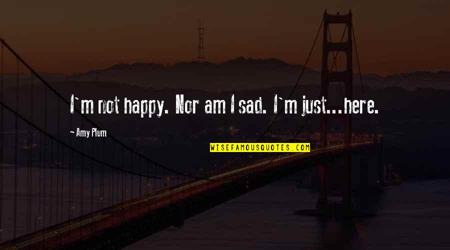 I Am Happy Sad Quotes By Amy Plum: I'm not happy. Nor am I sad. I'm