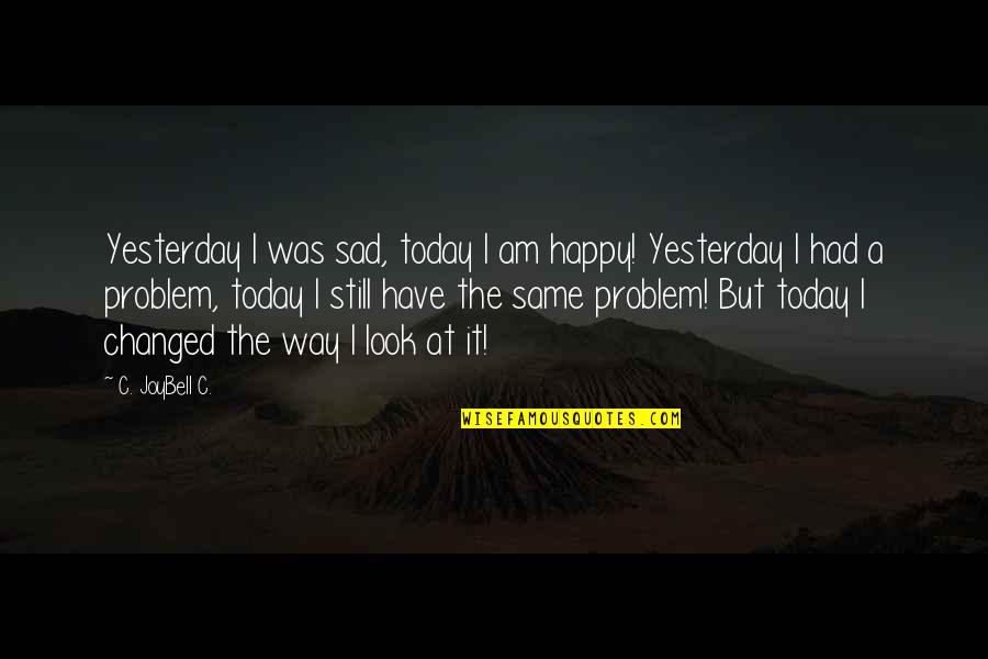I Am Happy Sad Quotes By C. JoyBell C.: Yesterday I was sad, today I am happy!