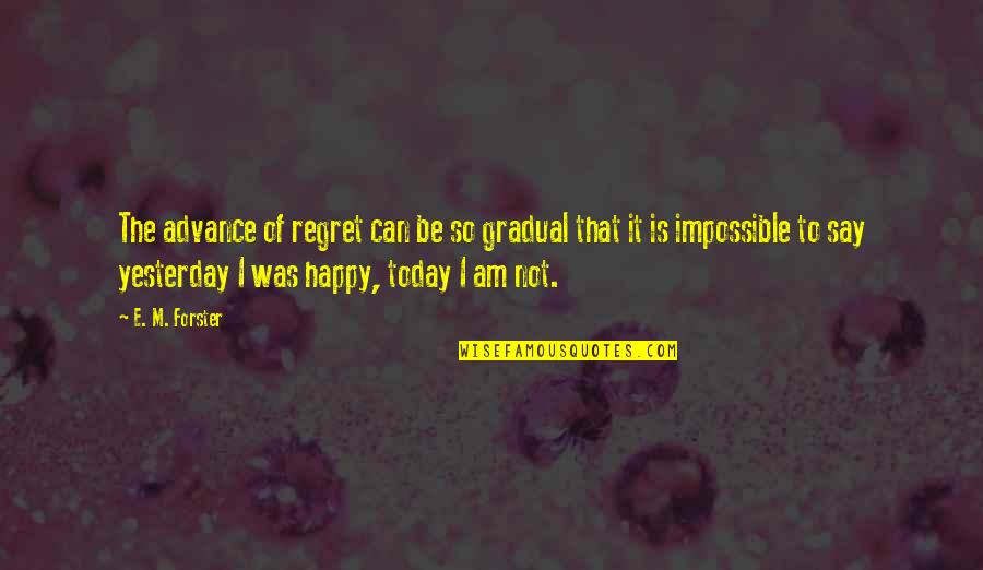 I Am Happy Today Quotes By E. M. Forster: The advance of regret can be so gradual