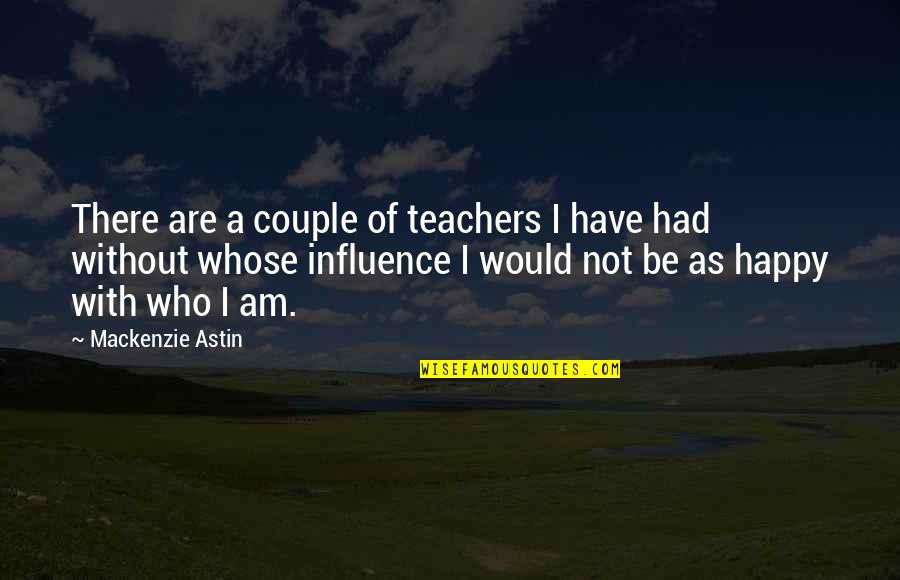 I Am Happy Who I Am Quotes By Mackenzie Astin: There are a couple of teachers I have