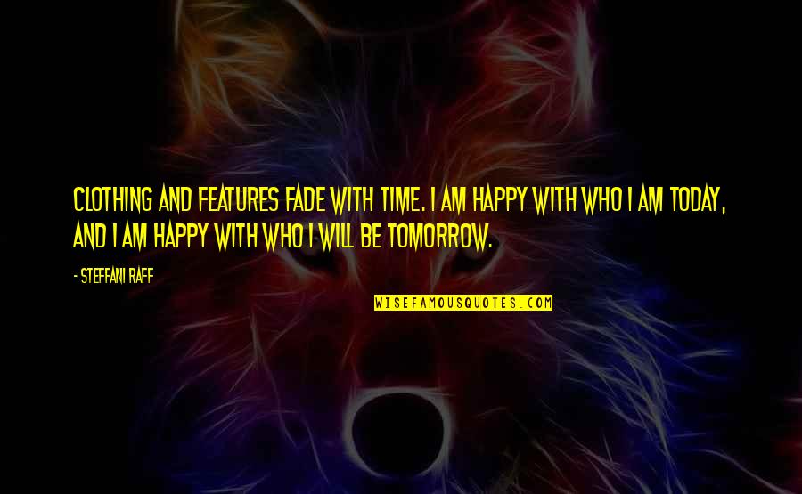 I Am Happy Who I Am Quotes By Steffani Raff: Clothing and features fade with time. I am