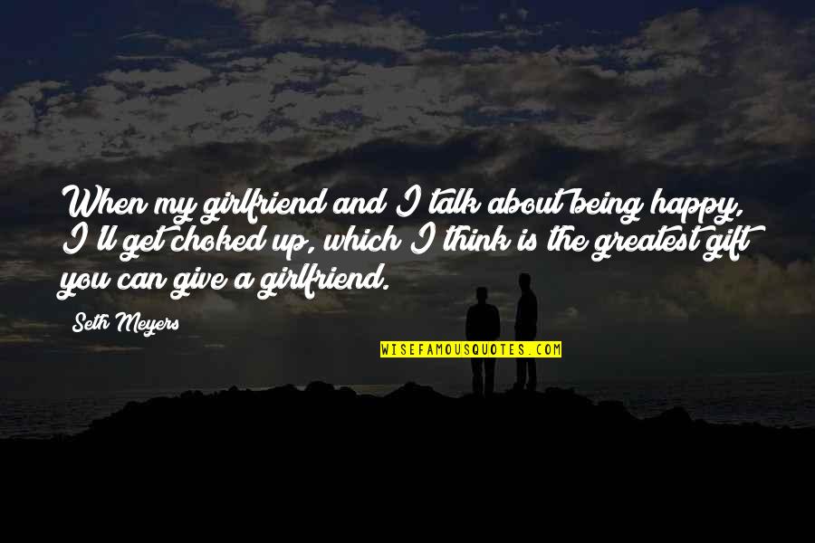 I Am Happy With My Girlfriend Quotes By Seth Meyers: When my girlfriend and I talk about being