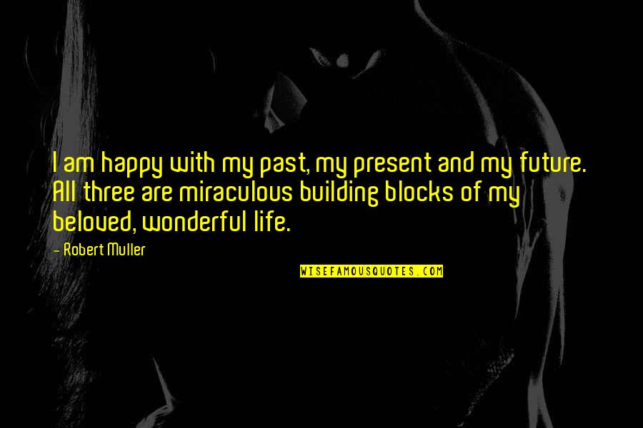 I Am Happy With My Life Quotes By Robert Muller: I am happy with my past, my present