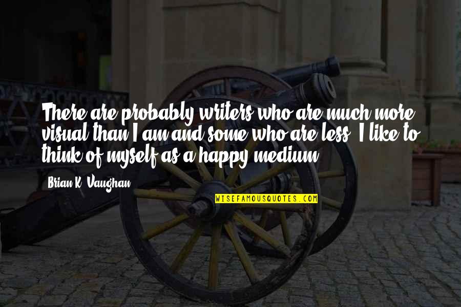 I Am Happy With Myself Quotes By Brian K. Vaughan: There are probably writers who are much more