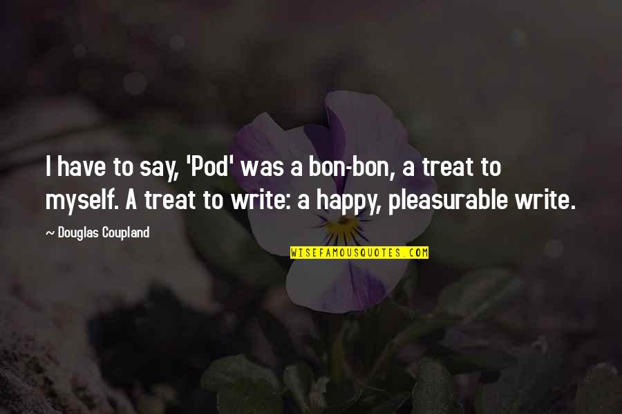 I Am Happy With Myself Quotes By Douglas Coupland: I have to say, 'Pod' was a bon-bon,