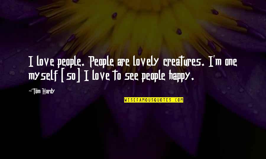 I Am Happy With Myself Quotes By Tom Hardy: I love people. People are lovely creatures. I'm