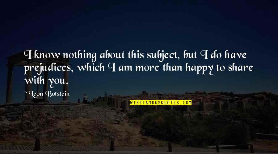 I Am Happy With You Quotes By Leon Botstein: I know nothing about this subject, but I