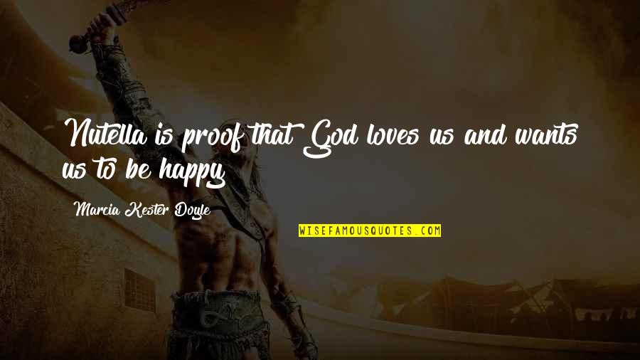 I Am Happy With You Quotes By Marcia Kester Doyle: Nutella is proof that God loves us and