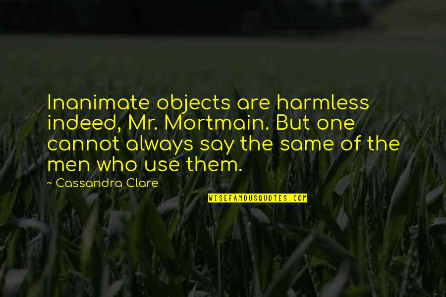 I Am Harmless Quotes By Cassandra Clare: Inanimate objects are harmless indeed, Mr. Mortmain. But