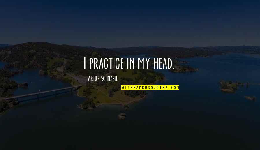 I Am Head Of My Life Inspirational Quotes By Artur Schnabel: I practice in my head.