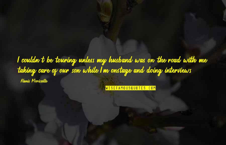 I Am Headstrong Quotes By Alanis Morissette: I couldn't be touring unless my husband was I Am Headstrong Quotes By Alanis Morissette: I couldn't be touring unless my husband was