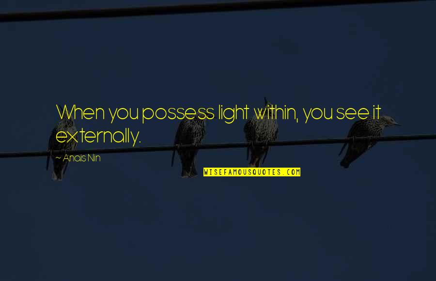 I Am Headstrong Quotes By Anais Nin: When you possess light within, you see it