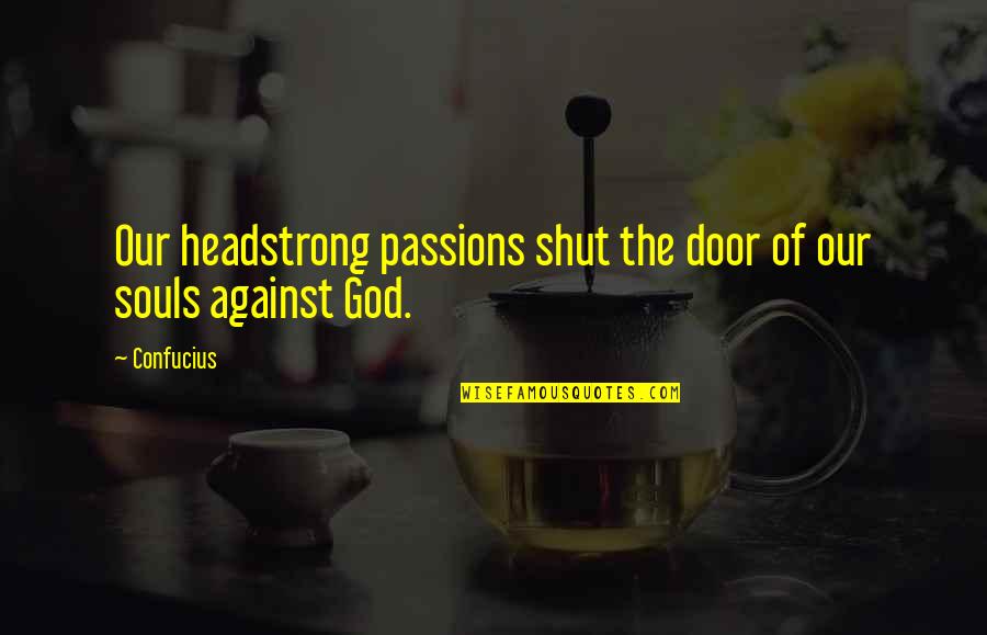 I Am Headstrong Quotes By Confucius: Our headstrong passions shut the door of our