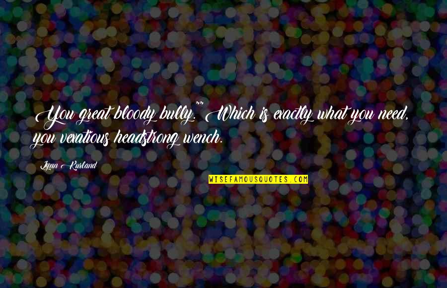 I Am Headstrong Quotes By Lynn Kurland: You great bloody bully.""Which is exactly what you I Am Headstrong Quotes By Lynn Kurland: You great bloody bully.""Which is exactly what you