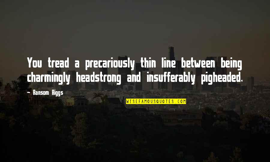 I Am Headstrong Quotes By Ransom Riggs: You tread a precariously thin line between being I Am Headstrong Quotes By Ransom Riggs: You tread a precariously thin line between being