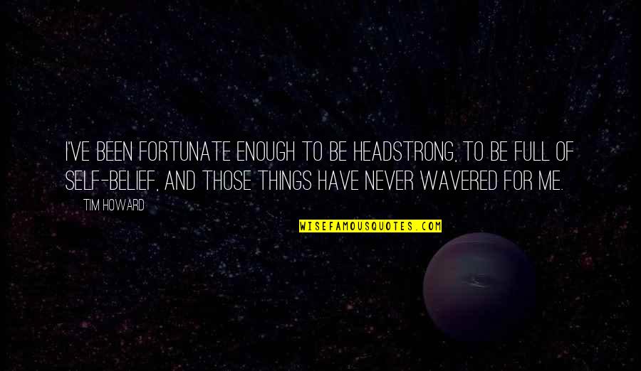 I Am Headstrong Quotes By Tim Howard: I've been fortunate enough to be headstrong, to I Am Headstrong Quotes By Tim Howard: I've been fortunate enough to be headstrong, to