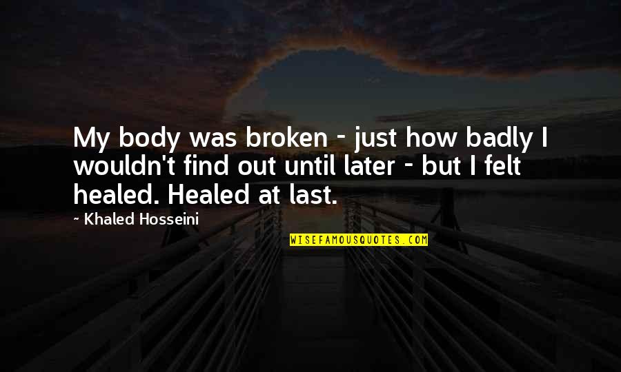 I Am Healed Quotes By Khaled Hosseini: My body was broken - just how badly