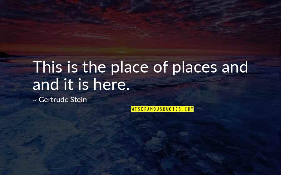I Am Here And You're There Quotes By Gertrude Stein: This is the place of places and and
