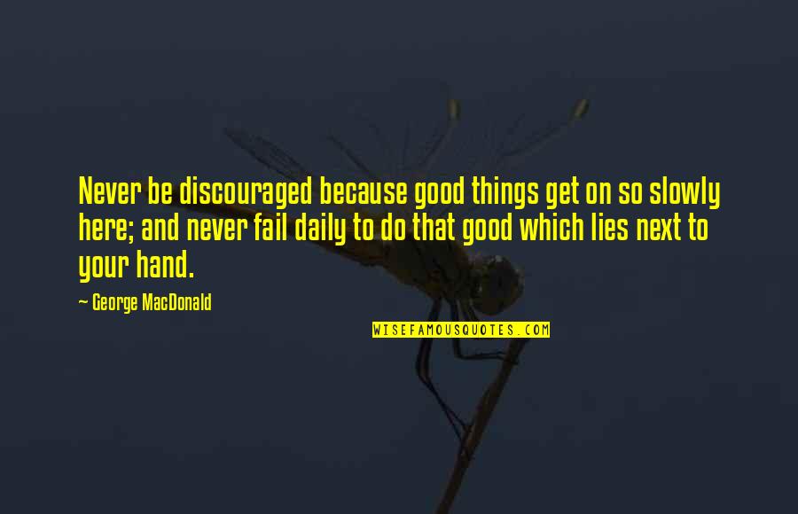 I Am Here Because Of You Quotes By George MacDonald: Never be discouraged because good things get on