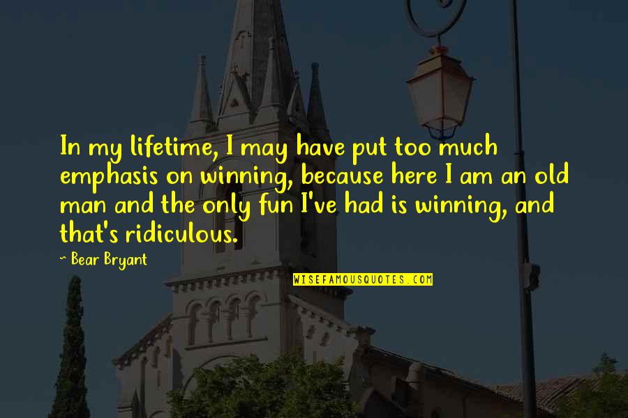 I Am Here Because Quotes By Bear Bryant: In my lifetime, I may have put too