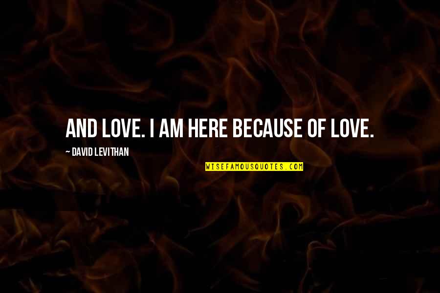 I Am Here Because Quotes By David Levithan: And love. I am here because of love.