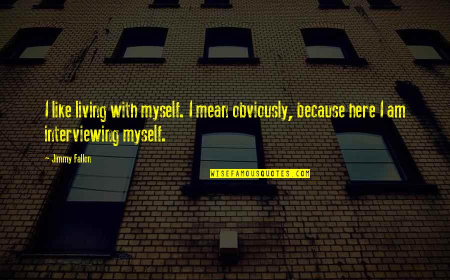 I Am Here Because Quotes By Jimmy Fallon: I like living with myself. I mean obviously,
