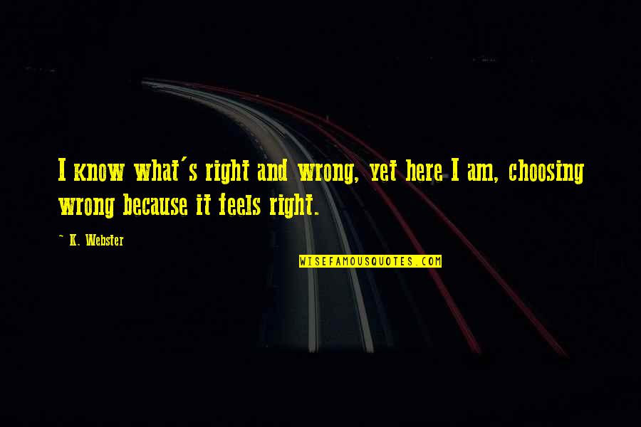 I Am Here Because Quotes By K. Webster: I know what's right and wrong, yet here