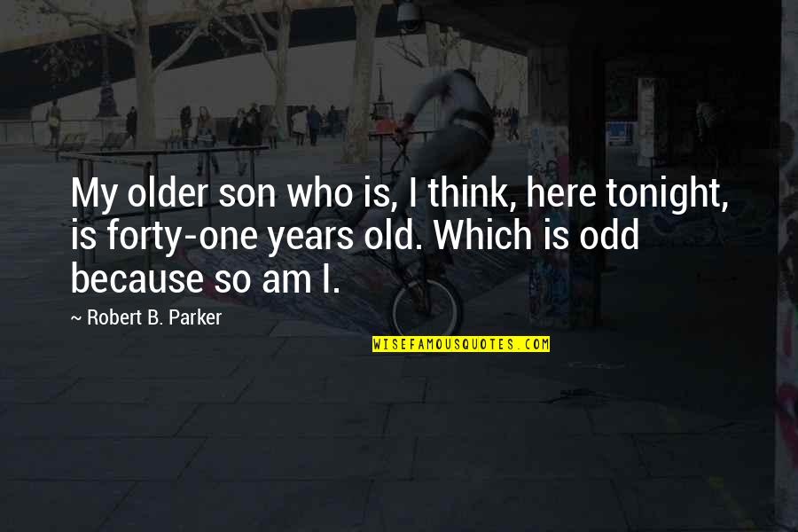 I Am Here Because Quotes By Robert B. Parker: My older son who is, I think, here