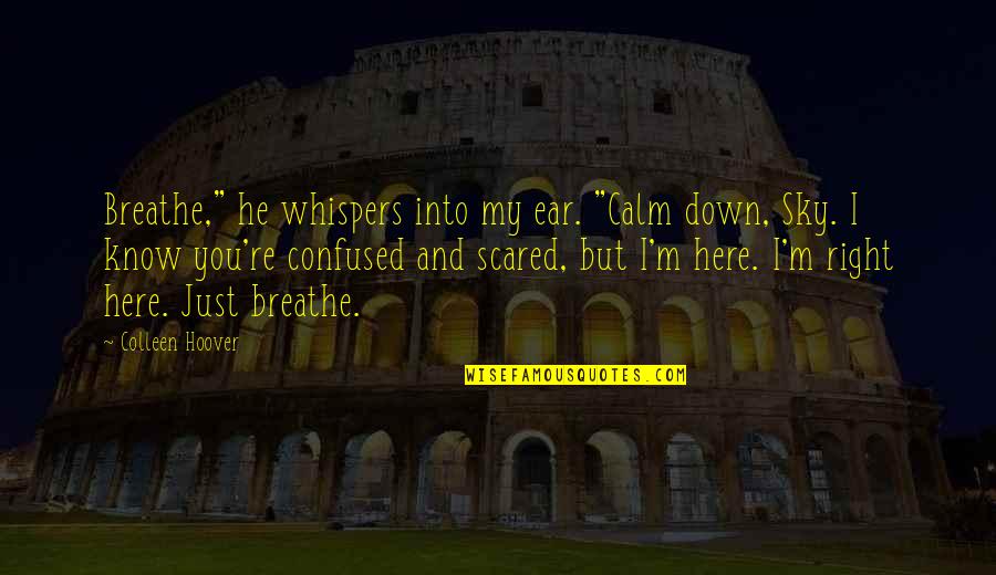 I Am Here Best Quotes By Colleen Hoover: Breathe," he whispers into my ear. "Calm down,