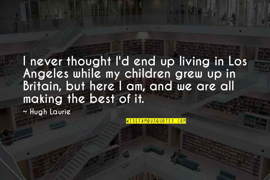 I Am Here Best Quotes By Hugh Laurie: I never thought I'd end up living in