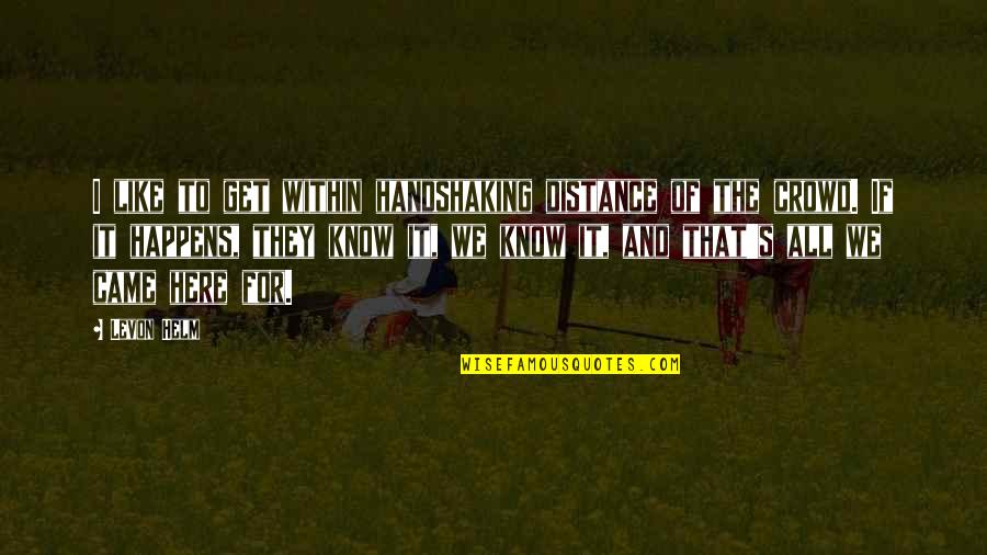 I Am Here Book Quote Quotes By Levon Helm: I like to get within handshaking distance of
