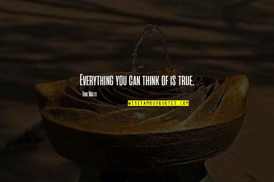 I Am Here Book Quote Quotes By Tom Waits: Everything you can think of is true.